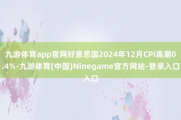 九游体育app官网好意思国2024年12月CPI高潮0.4%-九游体育(中国)Ninegame官方网站-登录入口