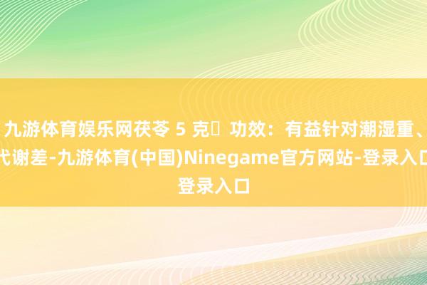 九游体育娱乐网茯苓 5 克✨功效：有益针对潮湿重、代谢差-九游体育(中国)Ninegame官方网站-登录入口