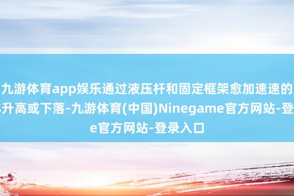 九游体育app娱乐通过液压杆和固定框架愈加速速的使罐体升高或下落-九游体育(中国)Ninegame官方网站-登录入口