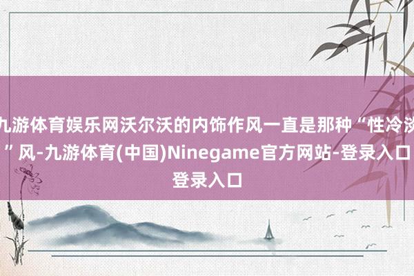 九游体育娱乐网沃尔沃的内饰作风一直是那种“性冷淡”风-九游体育(中国)Ninegame官方网站-登录入口