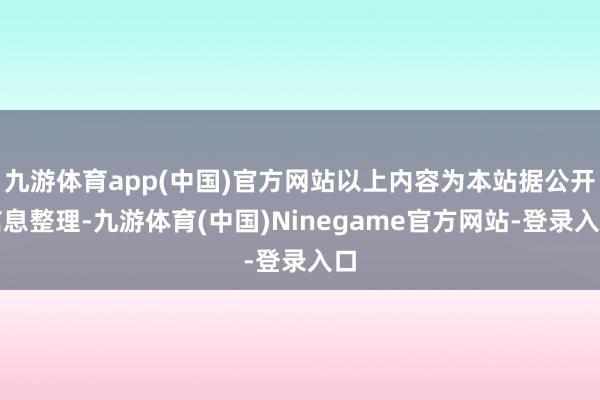 九游体育app(中国)官方网站以上内容为本站据公开信息整理-九游体育(中国)Ninegame官方网站-登录入口