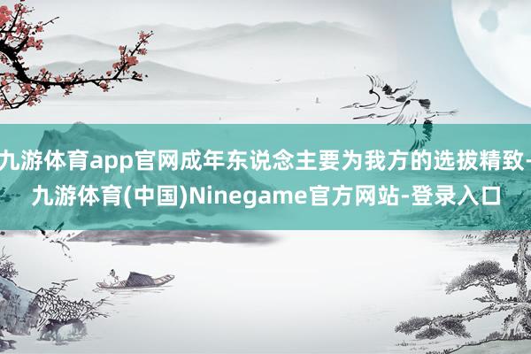 九游体育app官网成年东说念主要为我方的选拔精致-九游体育(中国)Ninegame官方网站-登录入口