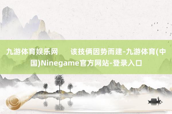 九游体育娱乐网      该技俩因势而建-九游体育(中国)Ninegame官方网站-登录入口