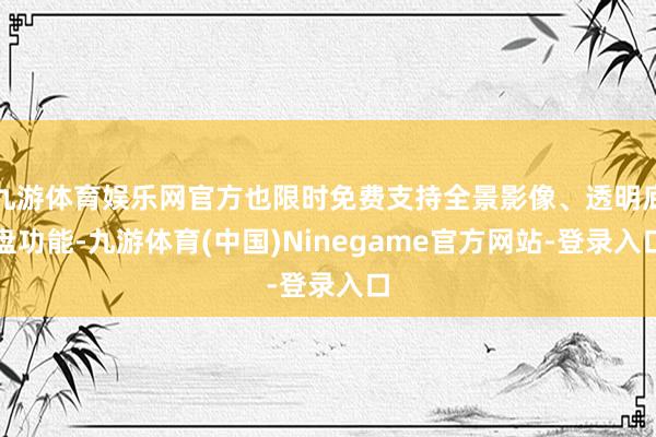 九游体育娱乐网官方也限时免费支持全景影像、透明底盘功能-九游体育(中国)Ninegame官方网站-登录入口