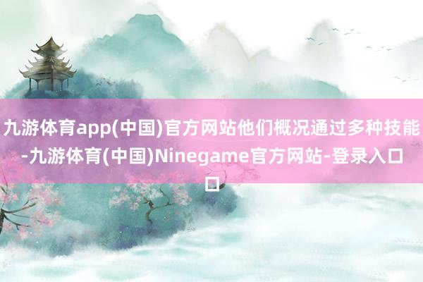 九游体育app(中国)官方网站他们概况通过多种技能-九游体育(中国)Ninegame官方网站-登录入口