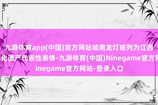九游体育app(中国)官方网站城南龙灯被列为江西省级非物资文化遗产代表性表情-九游体育(中国)Ninegame官方网站-登录入口