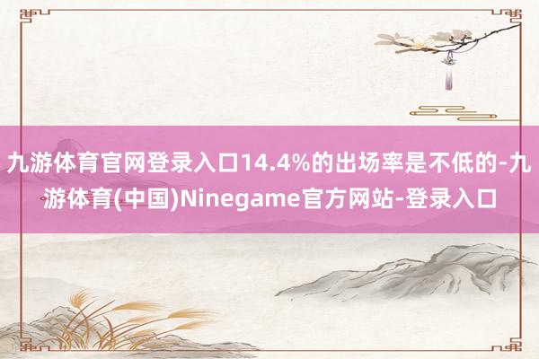 九游体育官网登录入口14.4%的出场率是不低的-九游体育(中国)Ninegame官方网站-登录入口