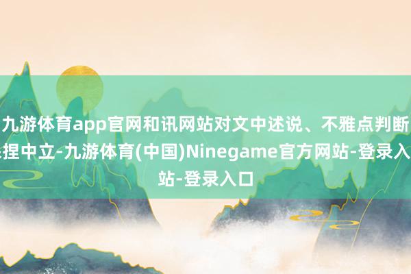 九游体育app官网和讯网站对文中述说、不雅点判断保捏中立-九游体育(中国)Ninegame官方网站-登录入口