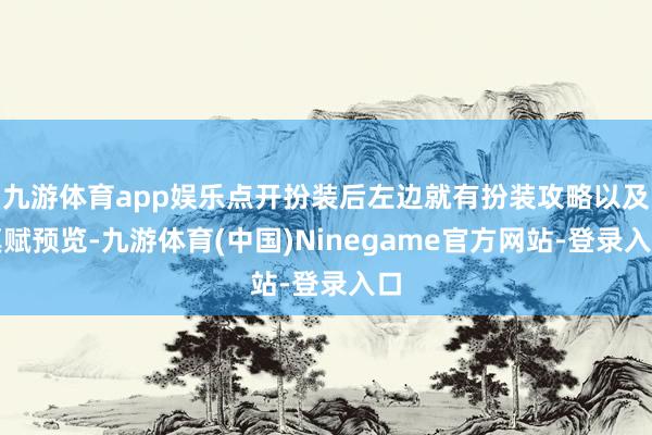 九游体育app娱乐点开扮装后左边就有扮装攻略以及禀赋预览-九游体育(中国)Ninegame官方网站-登录入口