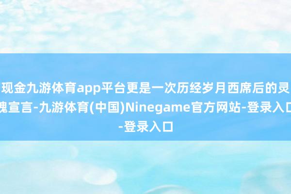 现金九游体育app平台更是一次历经岁月西席后的灵魂宣言-九游体育(中国)Ninegame官方网站-登录入口