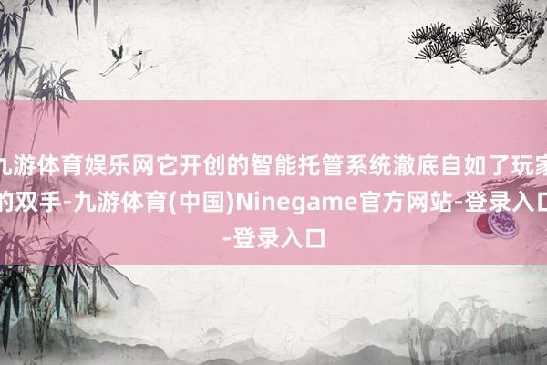 九游体育娱乐网它开创的智能托管系统澈底自如了玩家的双手-九游体育(中国)Ninegame官方网站-登录入口