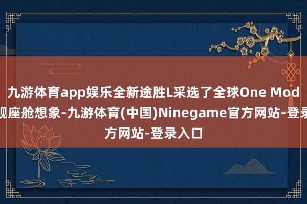 九游体育app娱乐全新途胜L采选了全球One Model旗舰座舱想象-九游体育(中国)Ninegame官方网站-登录入口