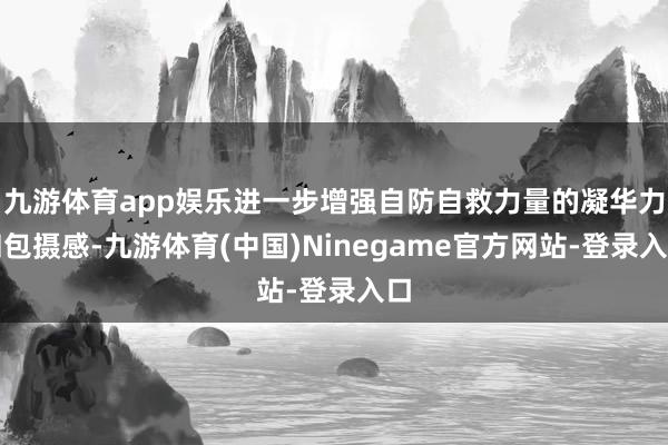 九游体育app娱乐进一步增强自防自救力量的凝华力和包摄感-九游体育(中国)Ninegame官方网站-登录入口