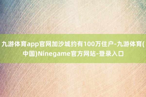 九游体育app官网加沙城约有100万住户-九游体育(中国)Ninegame官方网站-登录入口