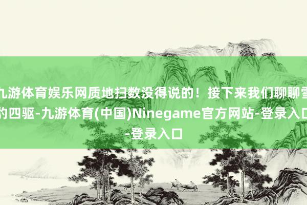 九游体育娱乐网质地扫数没得说的！接下来我们聊聊雪豹四驱-九游体育(中国)Ninegame官方网站-登录入口