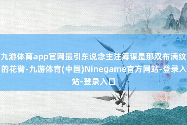 九游体育app官网最引东说念主注筹谋是那双布满纹身的花臂-九游体育(中国)Ninegame官方网站-登录入口