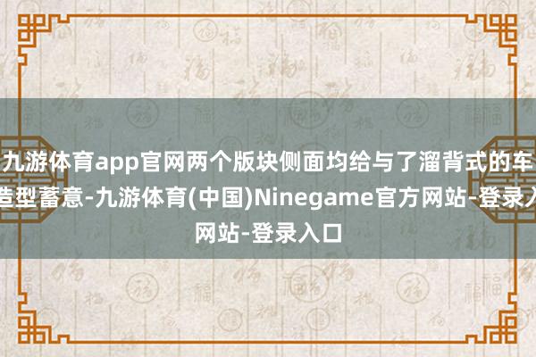 九游体育app官网两个版块侧面均给与了溜背式的车顶造型蓄意-九游体育(中国)Ninegame官方网站-登录入口