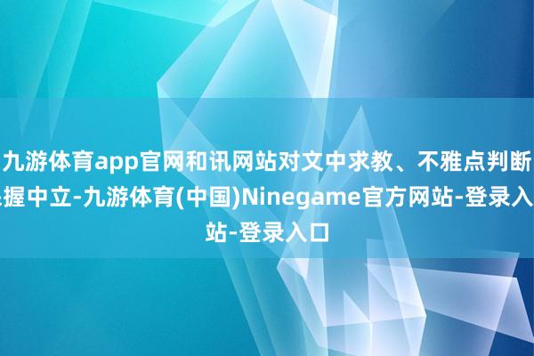 九游体育app官网和讯网站对文中求教、不雅点判断保握中立-九游体育(中国)Ninegame官方网站-登录入口