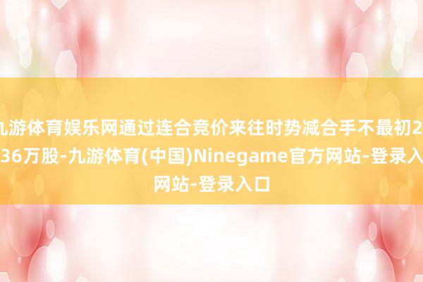 九游体育娱乐网通过连合竞价来往时势减合手不最初272.36万股-九游体育(中国)Ninegame官方网站-登录入口