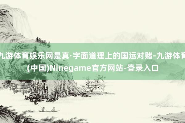 九游体育娱乐网是真·字面道理上的国运对赌-九游体育(中国)Ninegame官方网站-登录入口
