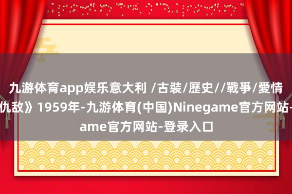 九游体育app娱乐意大利 /古裝/歷史//戰爭/愛情片《羅馬仇敌》1959年-九游体育(中国)Ninegame官方网站-登录入口