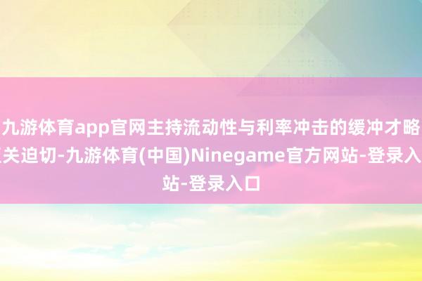 九游体育app官网主持流动性与利率冲击的缓冲才略至关迫切-九游体育(中国)Ninegame官方网站-登录入口