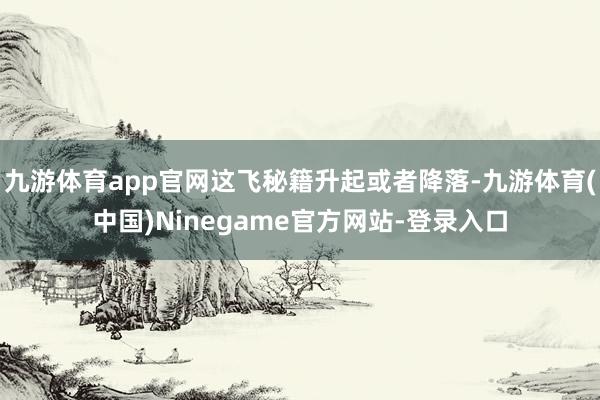 九游体育app官网这飞秘籍升起或者降落-九游体育(中国)Ninegame官方网站-登录入口