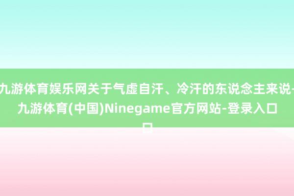 九游体育娱乐网关于气虚自汗、冷汗的东说念主来说-九游体育(中国)Ninegame官方网站-登录入口