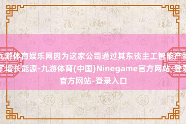 九游体育娱乐网因为这家公司通过其东谈主工智能产物找到了增长能源-九游体育(中国)Ninegame官方网站-登录入口