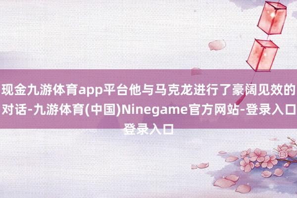 现金九游体育app平台他与马克龙进行了豪阔见效的对话-九游体育(中国)Ninegame官方网站-登录入口
