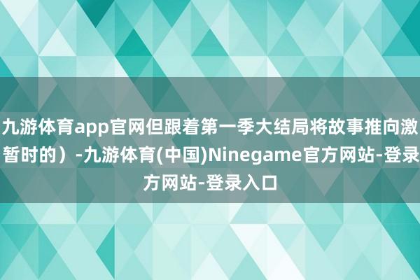 九游体育app官网但跟着第一季大结局将故事推向激越（暂时的）-九游体育(中国)Ninegame官方网站-登录入口