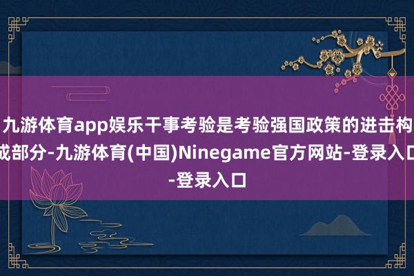 九游体育app娱乐干事考验是考验强国政策的进击构成部分-九游体育(中国)Ninegame官方网站-登录入口