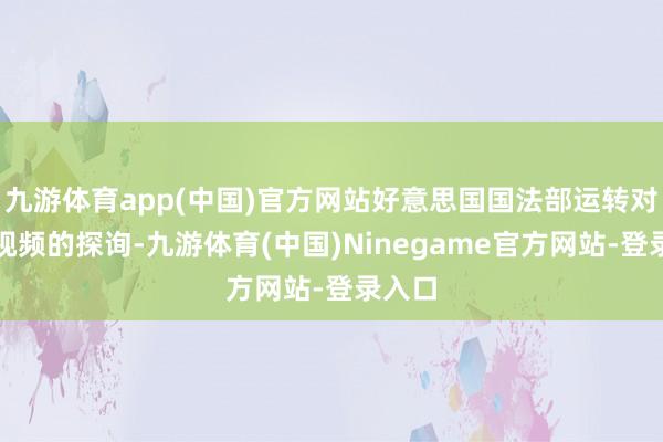 九游体育app(中国)官方网站好意思国国法部运转对这段视频的探询-九游体育(中国)Ninegame官方网站-登录入口