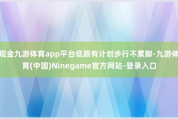 现金九游体育app平台低跟有计划步行不累脚-九游体育(中国)Ninegame官方网站-登录入口