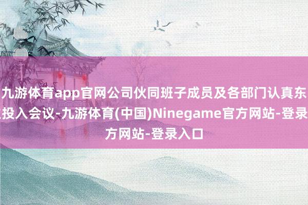 九游体育app官网公司伙同班子成员及各部门认真东谈主投入会议-九游体育(中国)Ninegame官方网站-登录入口