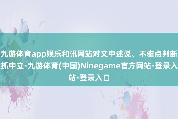 九游体育app娱乐和讯网站对文中述说、不雅点判断保抓中立-九游体育(中国)Ninegame官方网站-登录入口
