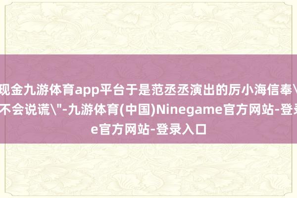 现金九游体育app平台于是范丞丞演出的厉小海信奉