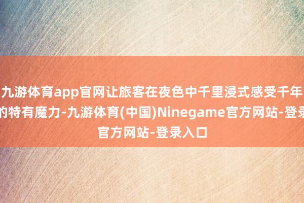 九游体育app官网让旅客在夜色中千里浸式感受千年古堰的特有魔力-九游体育(中国)Ninegame官方网站-登录入口