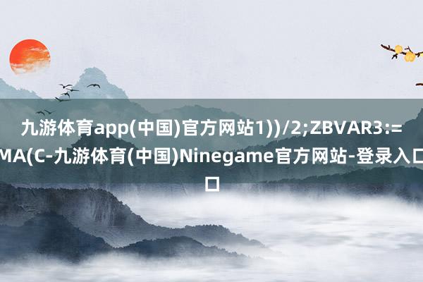 九游体育app(中国)官方网站1))/2;ZBVAR3:=MA(C-九游体育(中国)Ninegame官方网站-登录入口