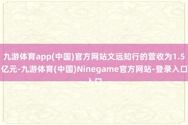 九游体育app(中国)官方网站文远知行的营收为1.5亿元-九游体育(中国)Ninegame官方网站-登录入口