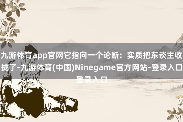 九游体育app官网它指向一个论断：实质把东谈主收拢了-九游体育(中国)Ninegame官方网站-登录入口