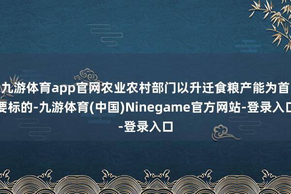 九游体育app官网农业农村部门以升迁食粮产能为首要标的-九游体育(中国)Ninegame官方网站-登录入口