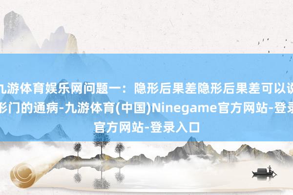 九游体育娱乐网问题一：隐形后果差隐形后果差可以说是隐形门的通病-九游体育(中国)Ninegame官方网站-登录入口