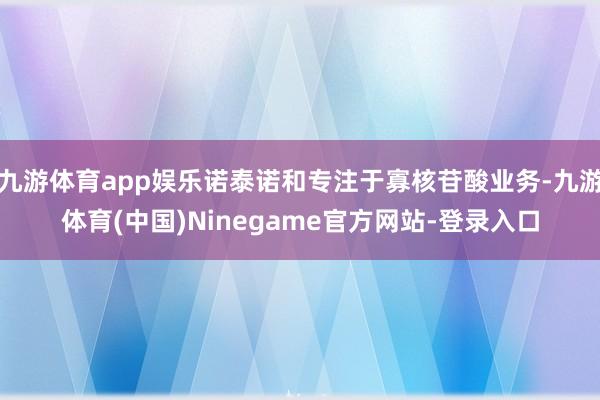 九游体育app娱乐诺泰诺和专注于寡核苷酸业务-九游体育(中国)Ninegame官方网站-登录入口