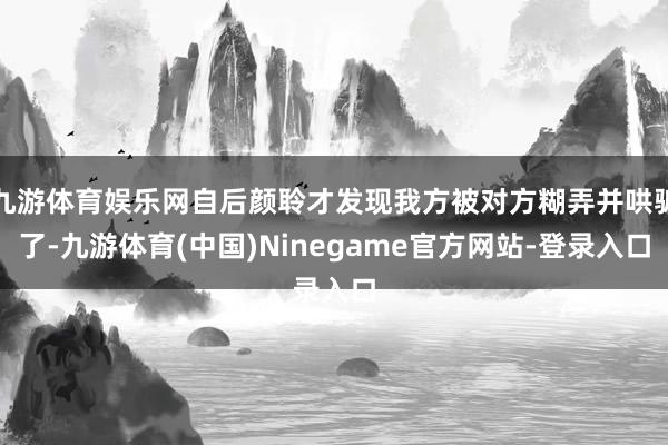九游体育娱乐网自后颜聆才发现我方被对方糊弄并哄骗了-九游体育(中国)Ninegame官方网站-登录入口