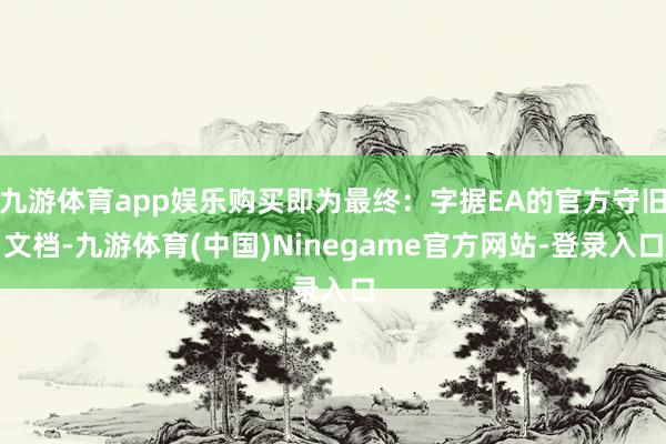 九游体育app娱乐购买即为最终：字据EA的官方守旧文档-九游体育(中国)Ninegame官方网站-登录入口