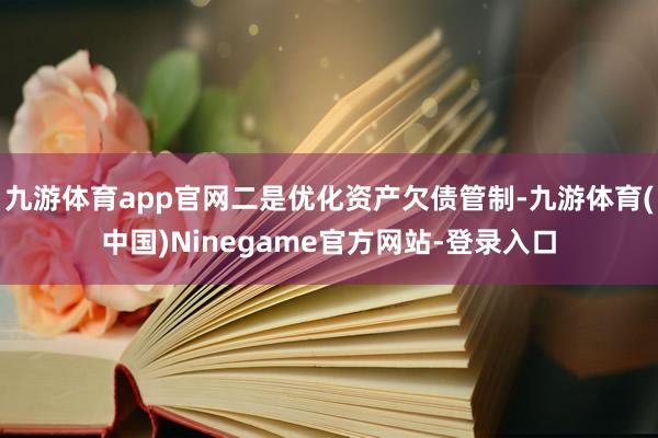 九游体育app官网二是优化资产欠债管制-九游体育(中国)Ninegame官方网站-登录入口