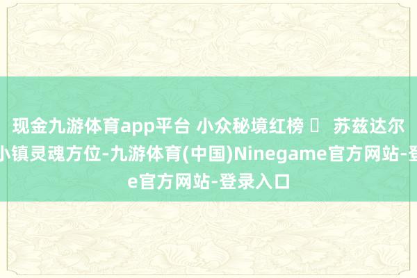 现金九游体育app平台 小众秘境红榜 ✅ 苏兹达尔：金环小镇灵魂方位-九游体育(中国)Ninegame官方网站-登录入口