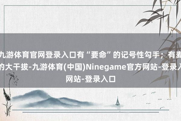九游体育官网登录入口有“要命”的记号性勾手；有麦迪的大干拔-九游体育(中国)Ninegame官方网站-登录入口
