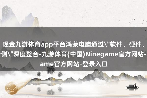 现金九游体育app平台鸿蒙电脑通过